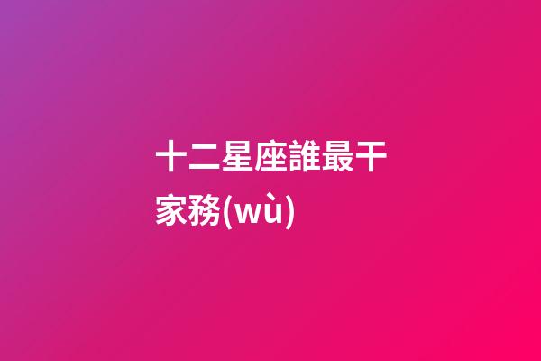 十二星座誰最干家務(wù)