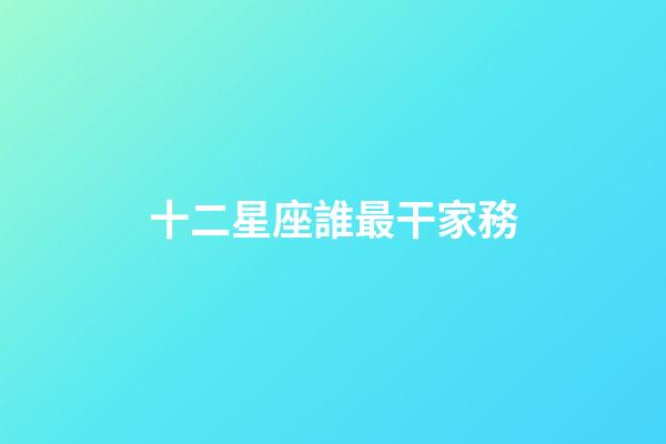 十二星座誰最干家務