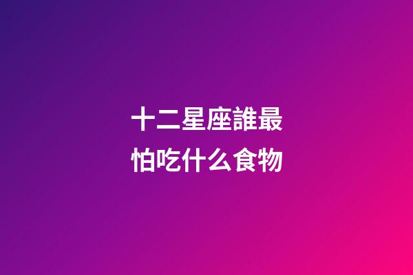 十二星座誰最怕吃什么食物-第1張-星座運勢-玄機派