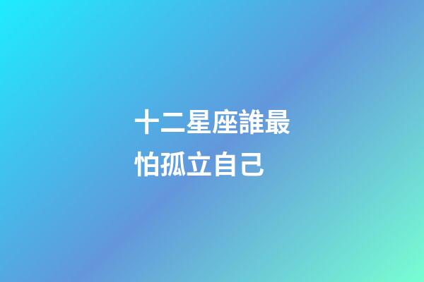 十二星座誰最怕孤立自己