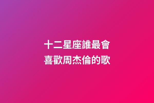 十二星座誰最會喜歡周杰倫的歌-第1張-星座運勢-玄機派