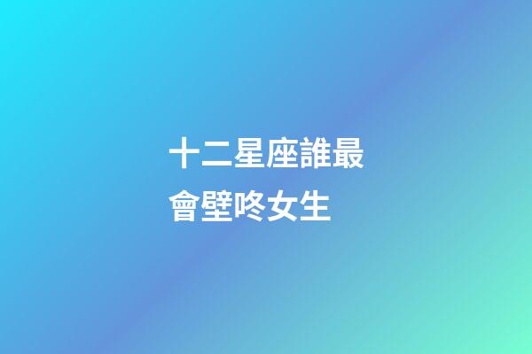 十二星座誰最會壁咚女生-第1張-星座運勢-玄機派