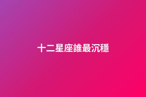 十二星座誰最沉穩-第1張-星座運勢-玄機派