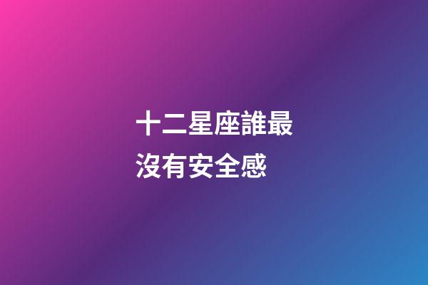十二星座誰最沒有安全感-第1張-星座運勢-玄機派