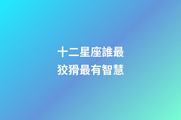 十二星座誰最狡猾最有智慧