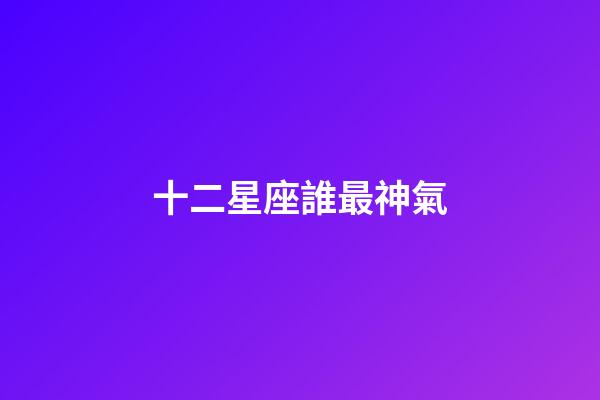 十二星座誰最神氣