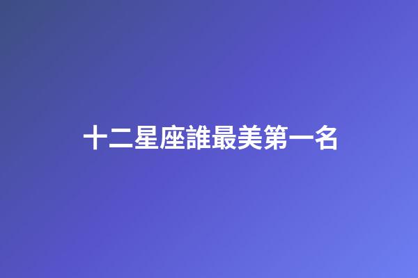 十二星座誰最美第一名-第1張-星座運勢-玄機派