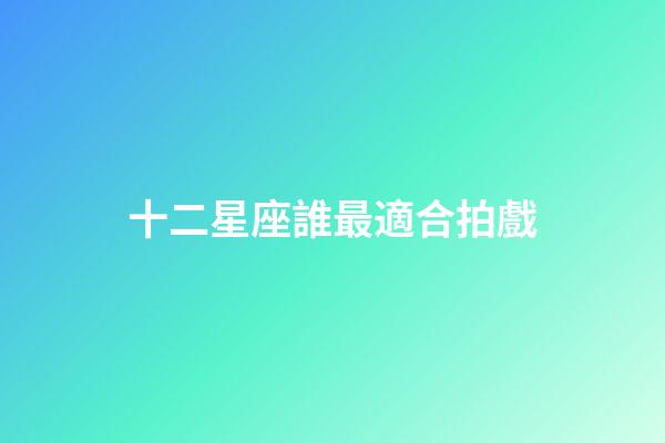 十二星座誰最適合拍戲-第1張-星座運勢-玄機派
