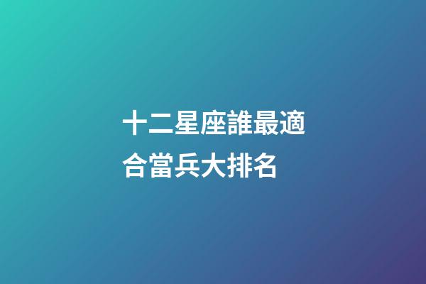 十二星座誰最適合當兵大排名-第1張-星座運勢-玄機派