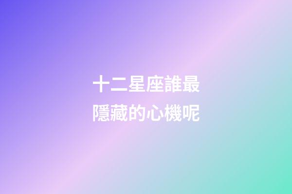 十二星座誰最隱藏的心機呢-第1張-星座運勢-玄機派
