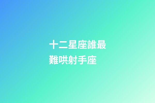 十二星座誰最難哄射手座-第1張-星座運勢-玄機派