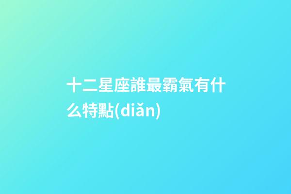 十二星座誰最霸氣有什么特點(diǎn)-第1張-星座運(yùn)勢-玄機(jī)派