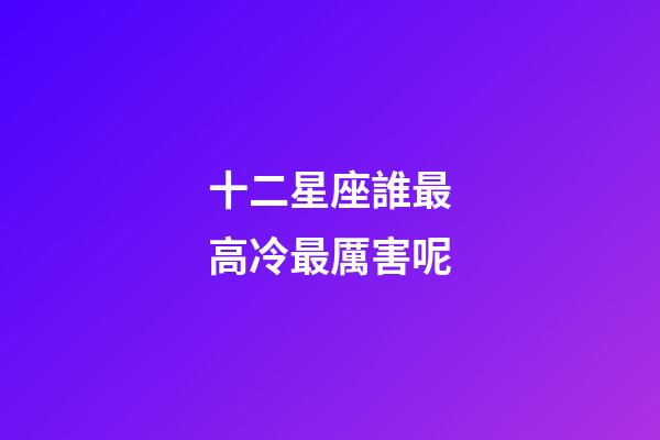十二星座誰最高冷最厲害呢-第1張-星座運勢-玄機派