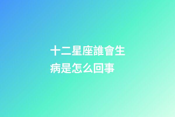 十二星座誰會生病是怎么回事-第1張-星座運勢-玄機派