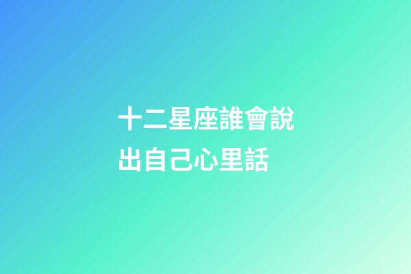 十二星座誰會說出自己心里話-第1張-星座運勢-玄機派