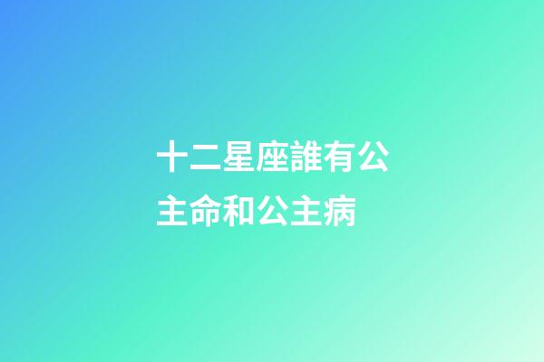 十二星座誰有公主命和公主病-第1張-星座運(yùn)勢-玄機(jī)派