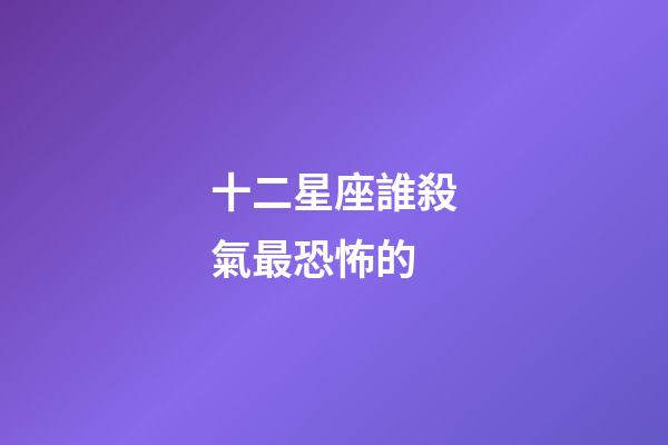 十二星座誰殺氣最恐怖的