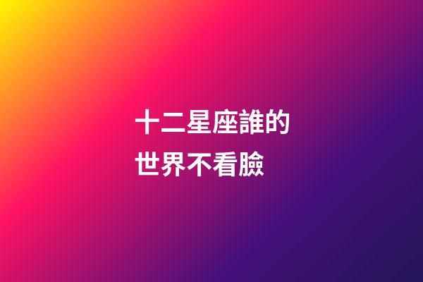 十二星座誰的世界不看臉-第1張-星座運勢-玄機派
