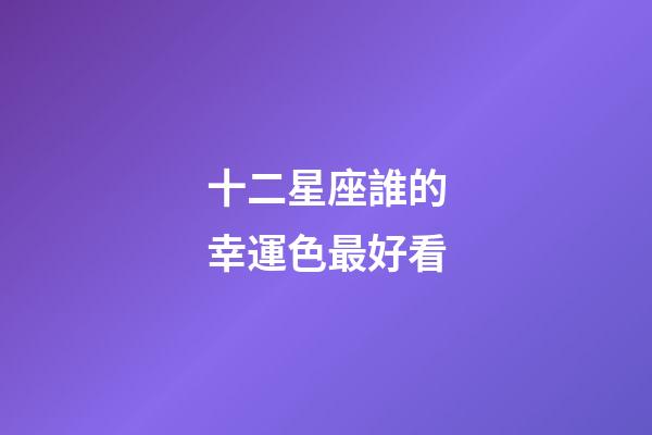 十二星座誰的幸運色最好看-第1張-星座運勢-玄機派