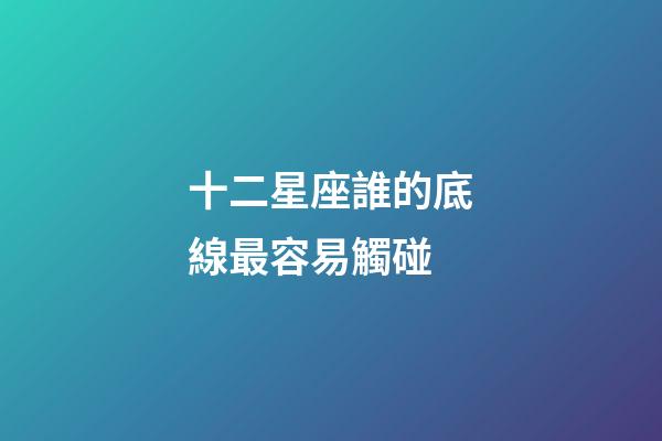 十二星座誰的底線最容易觸碰-第1張-星座運勢-玄機派