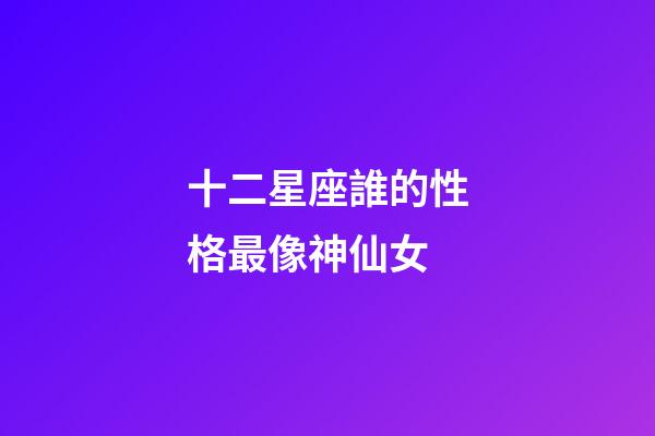 十二星座誰的性格最像神仙女-第1張-星座運勢-玄機派