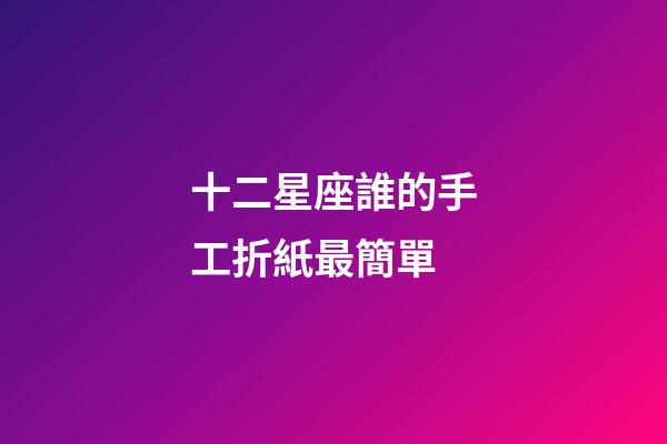 十二星座誰的手工折紙最簡單-第1張-星座運勢-玄機派