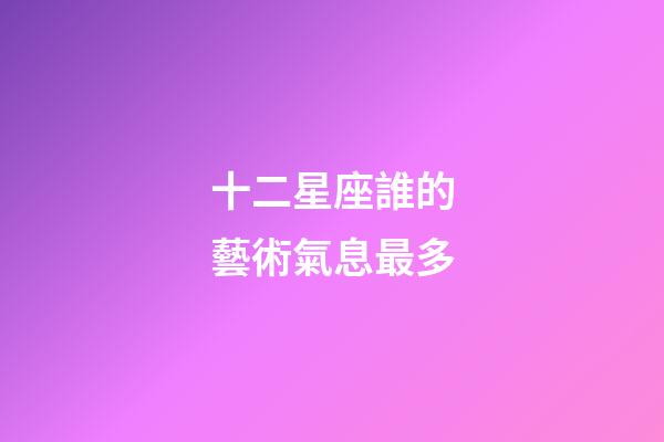十二星座誰的藝術氣息最多-第1張-星座運勢-玄機派