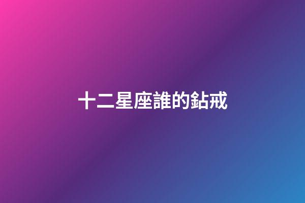 十二星座誰的鉆戒