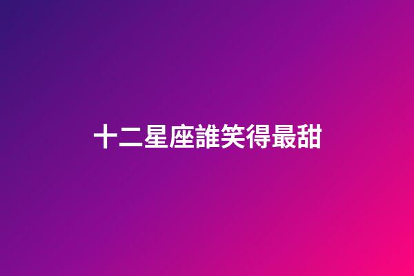 十二星座誰笑得最甜-第1張-星座運勢-玄機派