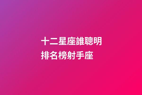 十二星座誰聰明排名榜射手座-第1張-星座運勢-玄機派