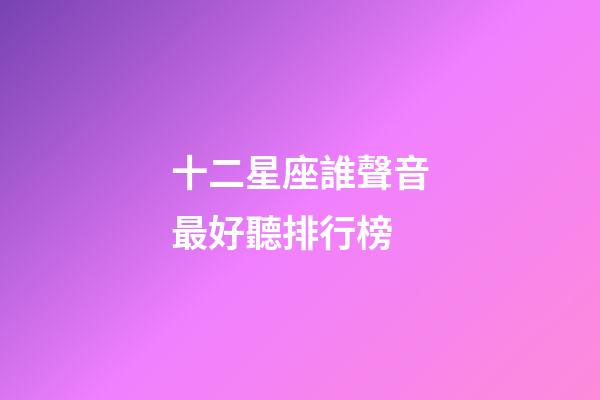 十二星座誰聲音最好聽排行榜-第1張-星座運勢-玄機派