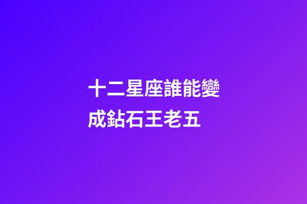 十二星座誰能變成鉆石王老五-第1張-星座運勢-玄機派