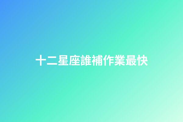 十二星座誰補作業最快