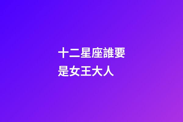 十二星座誰要是女王大人-第1張-星座運勢-玄機派