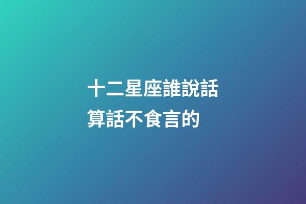 十二星座誰說話算話不食言的-第1張-星座運勢-玄機派