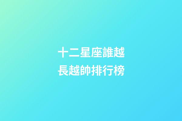 十二星座誰越長越帥排行榜-第1張-星座運勢-玄機派
