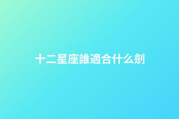 十二星座誰適合什么劍