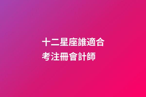 十二星座誰適合考注冊會計師-第1張-星座運勢-玄機派