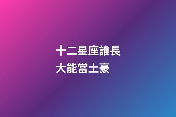 十二星座誰長大能當土豪-第1張-星座運勢-玄機派