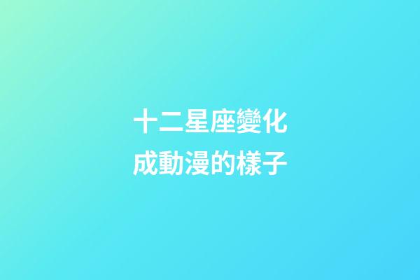 十二星座變化成動漫的樣子-第1張-星座運勢-玄機派