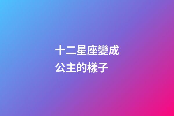 十二星座變成公主的樣子-第1張-星座運勢-玄機派