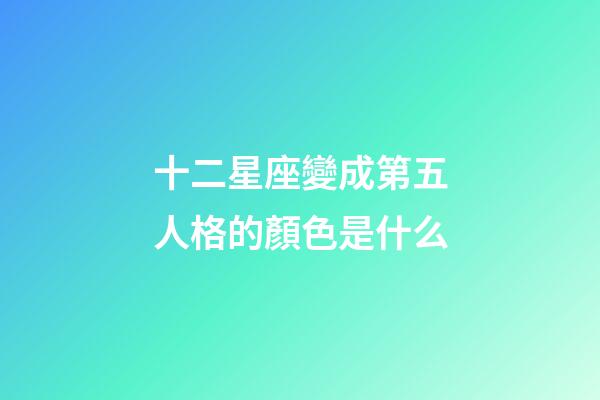 十二星座變成第五人格的顏色是什么-第1張-星座運勢-玄機派