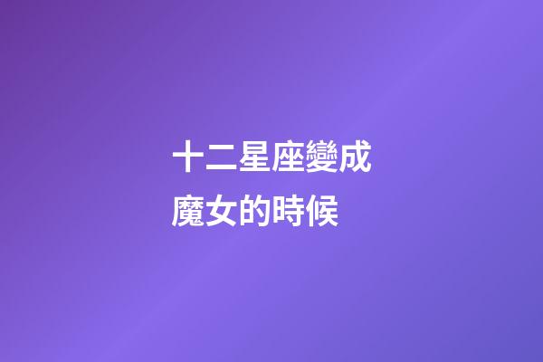 十二星座變成魔女的時候-第1張-星座運勢-玄機派
