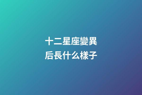 十二星座變異后長什么樣子-第1張-星座運勢-玄機派