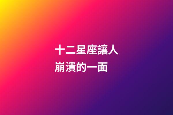 十二星座讓人崩潰的一面-第1張-星座運勢-玄機派