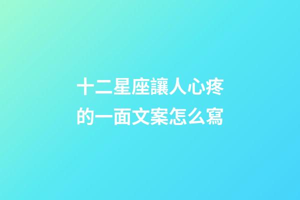 十二星座讓人心疼的一面文案怎么寫-第1張-星座運勢-玄機派