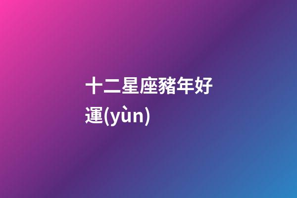 十二星座豬年好運(yùn)