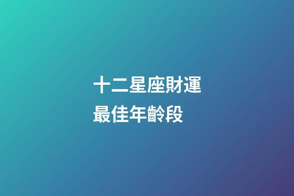 十二星座財運最佳年齡段-第1張-星座運勢-玄機派