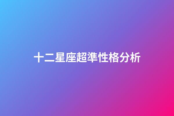 十二星座超準性格分析-第1張-星座運勢-玄機派