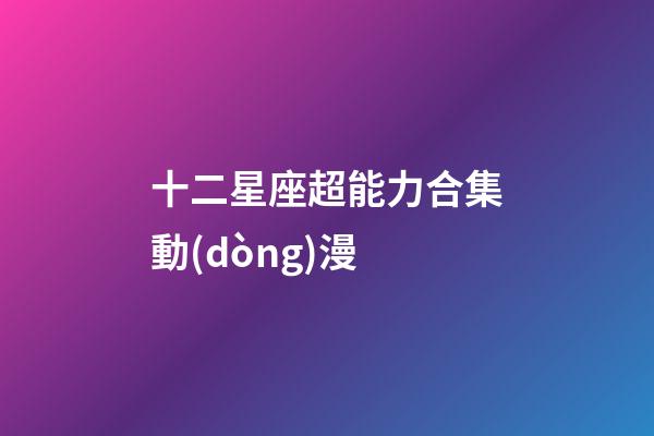 十二星座超能力合集動(dòng)漫